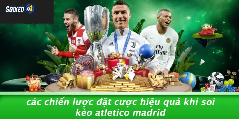 Các Chiến Lược Đặt Cược Hiệu Quả Khi Soi Kèo Atletico Madrid