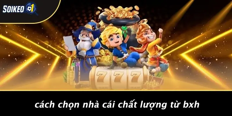 Cách Chọn Nhà Cái Chất Lượng Từ BXH