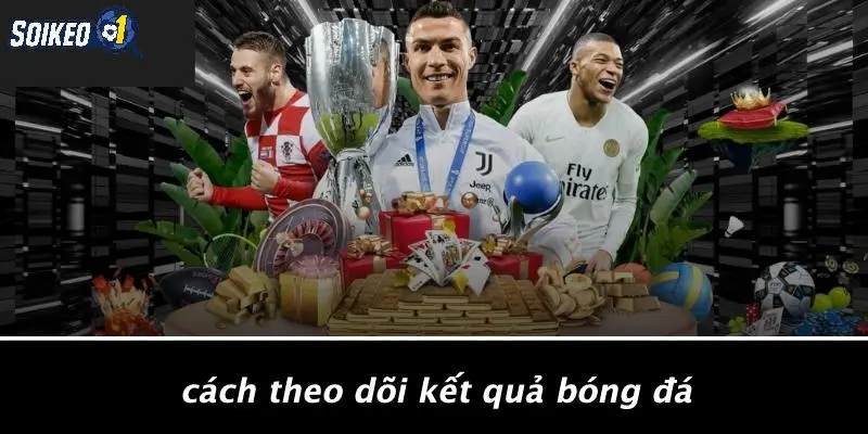 Cách Theo Dõi Kết Quả Bóng Đá