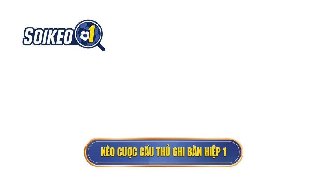 Kèo cược cầu thủ ghi bàn hiệp 1