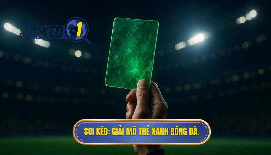 SOI KÈO_ Giải mã thẻ xanh bóng đá.