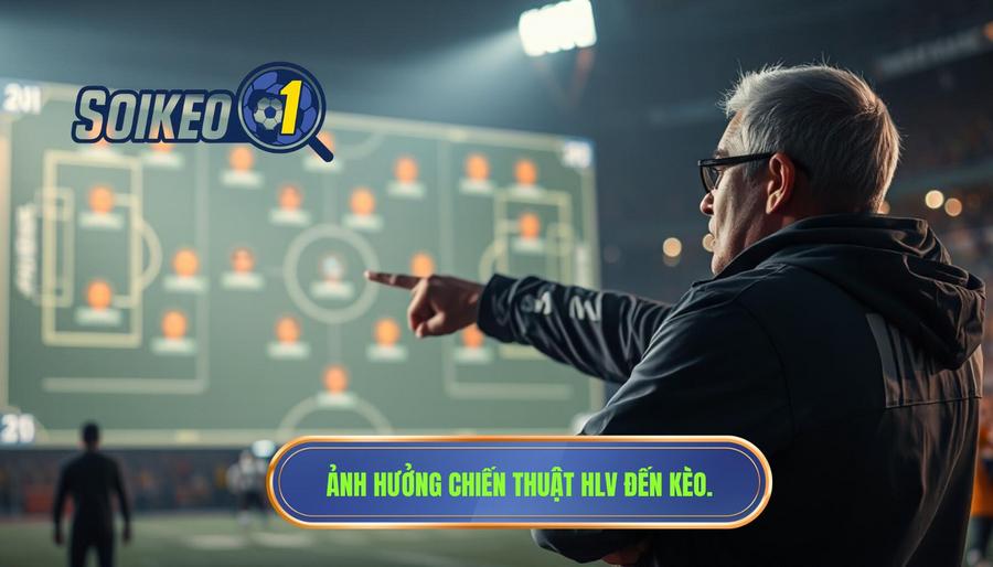 Tại sao kèo thay đổi theo chiến thuật HLV lại quan trọng?