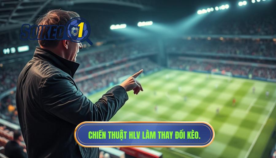 Các kịch bản điển hình khiến kèo thay đổi theo chiến thuật HLV